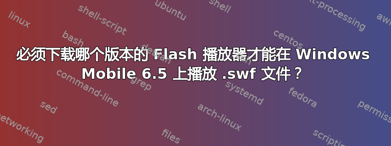 必须下载哪个版本的 Flash 播放器才能在 Windows Mobile 6.5 上播放 .swf 文件？