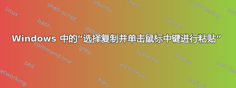 Windows 中的“选择复制并单击鼠标中键进行粘贴”