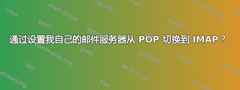 通过设置我自己的邮件服务器从 POP 切换到 IMAP？