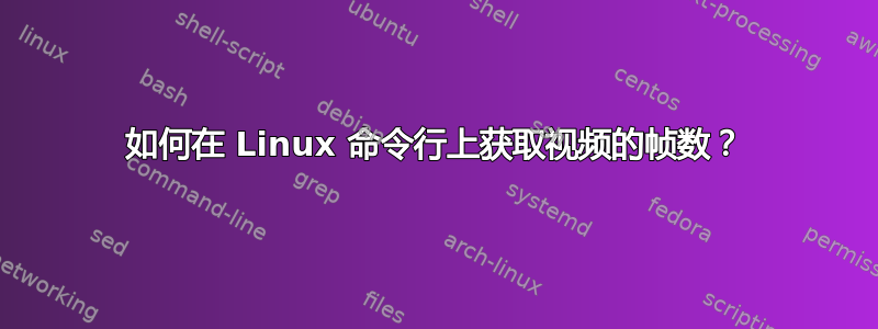 如何在 Linux 命令行上获取视频的帧数？