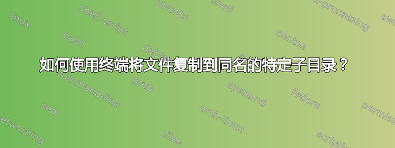 如何使用终端将文件复制到同名的特定子目录？