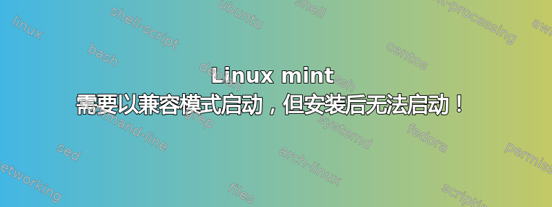 Linux mint 需要以兼容模式启动，但安装后无法启动！