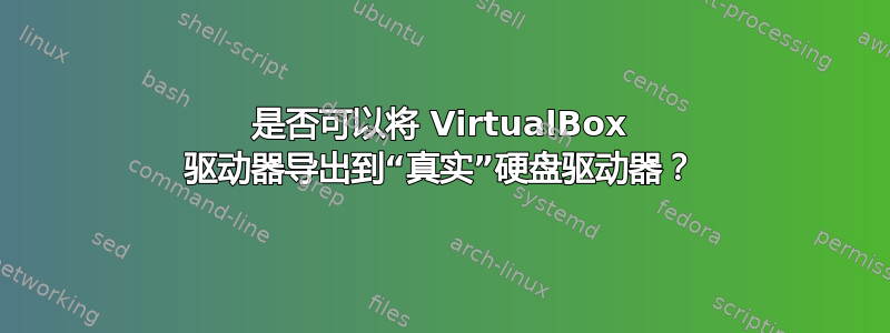 是否可以将 VirtualBox 驱动器导出到“真实”硬盘驱动器？