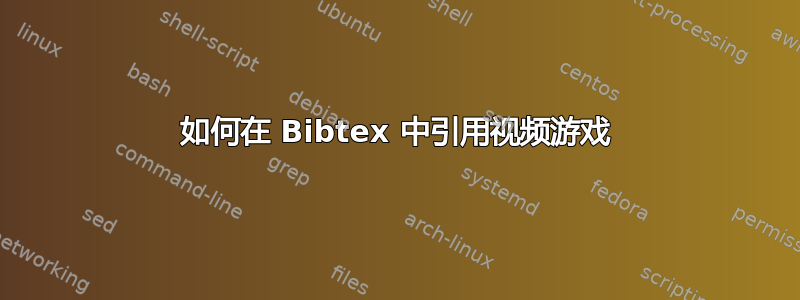 如何在 Bibtex 中引用视频游戏