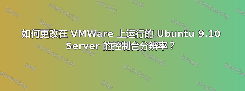 如何更改在 VMWare 上运行的 Ubuntu 9.10 Server 的控制台分辨率？