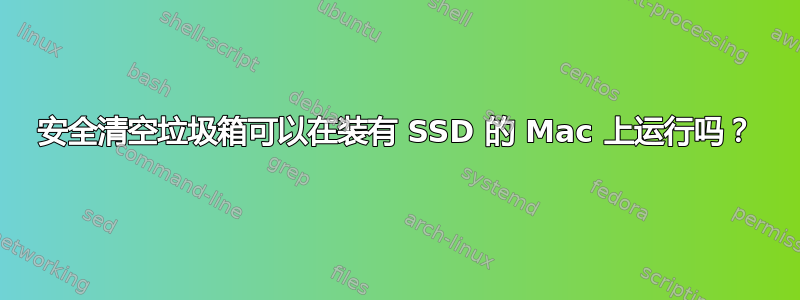 安全清空垃圾箱可以在装有 SSD 的 Mac 上运行吗？