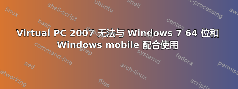 Virtual PC 2007 无法与 Windows 7 64 位和 Windows mobile 配合使用