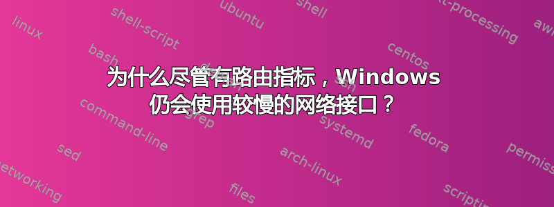 为什么尽管有路由指标，Windows 仍会使用较慢的网络接口？