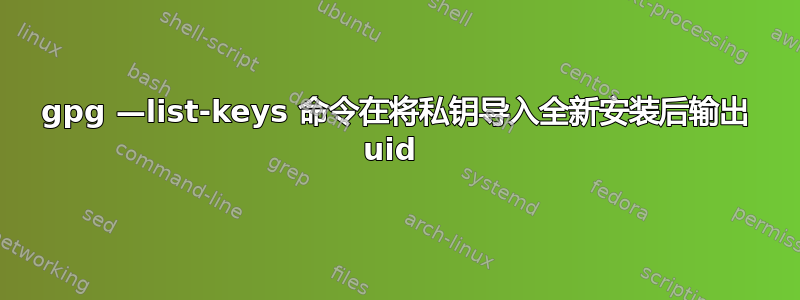 gpg —list-keys 命令在将私钥导入全新安装后输出 uid 