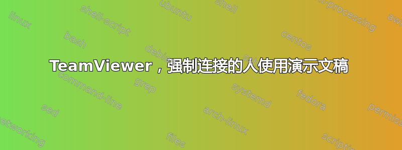 TeamViewer，强制连接的人使用演示文稿