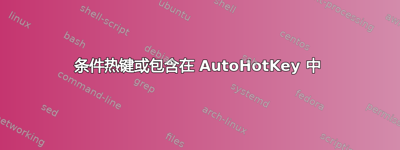 条件热键或包含在 AutoHotKey 中