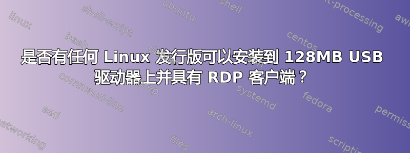 是否有任何 Linux 发行版可以安装到 128MB USB 驱动器上并具有 RDP 客户端？