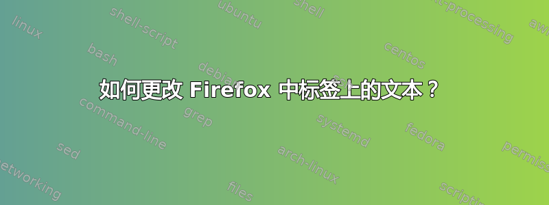 如何更改 Firefox 中标签上的文本？