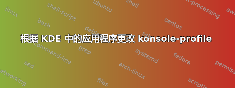 根据 KDE 中的应用程序更改 konsole-profile