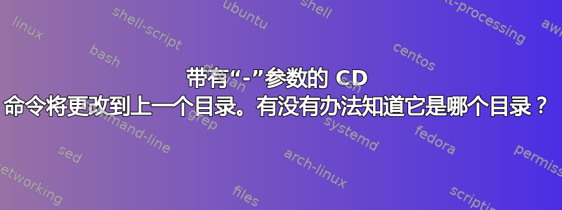 带有“-”参数的 CD 命令将更改到上一个目录。有没有办法知道它是哪个目录？