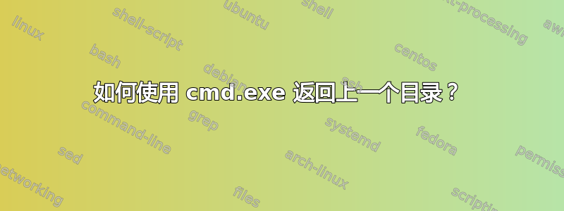 如何使用 cmd.exe 返回上一个目录？