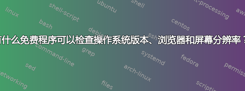 有什么免费程序可以检查操作系统版本、浏览器和屏幕分辨率？