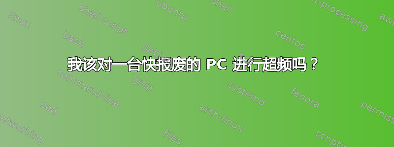 我该对一台快报废的 PC 进行超频吗？