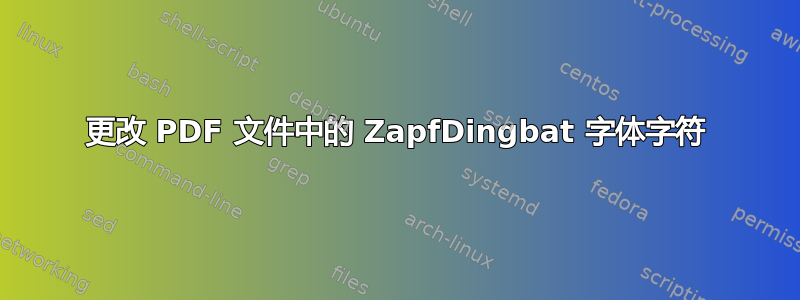 更改 PDF 文件中的 ZapfDingbat 字体字符