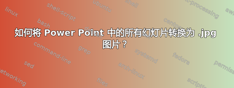 如何将 Power Point 中的所有幻灯片转换为 .jpg 图片？