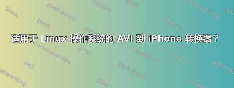 适用于 Linux 操作系统的 AVI 到 iPhone 转换器？