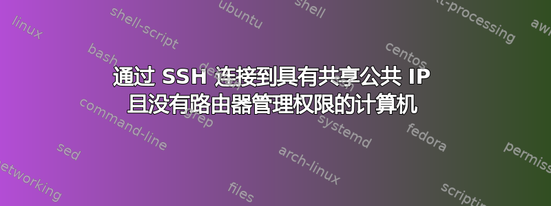 通过 SSH 连接到具有共享公共 IP 且没有路由器管理权限的计算机