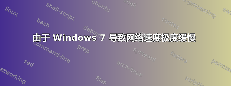 由于 Windows 7 导致网络速度极度缓慢