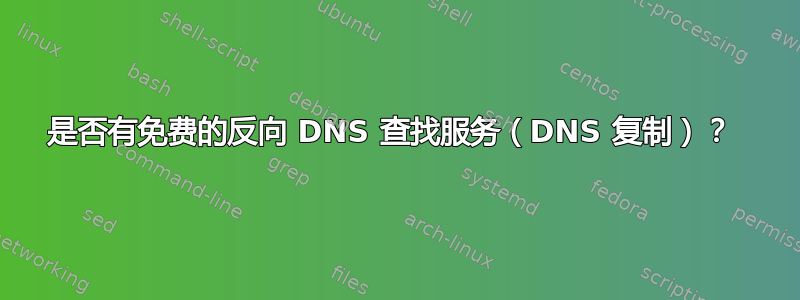 是否有免费的反向 DNS 查找服务（DNS 复制）？ 