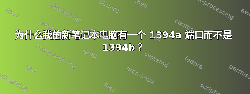 为什么我的新笔记本电脑有一个 1394a 端口而不是 1394b？