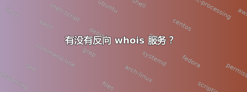 有没有反向 whois 服务？ 