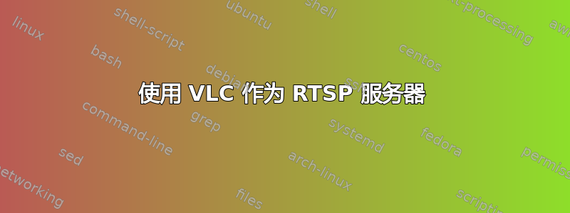 使用 VLC 作为 RTSP 服务器