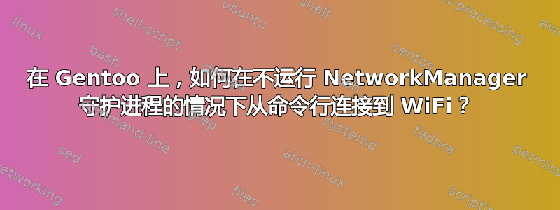 在 Gentoo 上，如何在不运行 NetworkManager 守护进程的情况下从命令行连接到 WiFi？