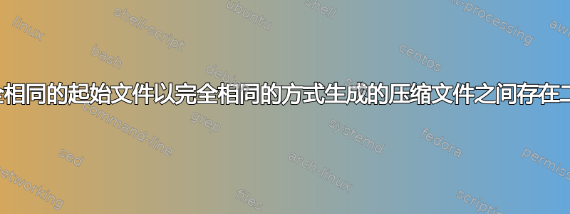 为什么从完全相同的起始文件以完全相同的方式生成的压缩文件之间存在二进制差异？