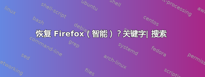 恢复 Firefox（智能）？关键字| 搜索