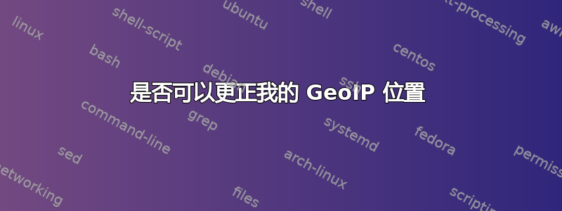 是否可以更正我的 GeoIP 位置