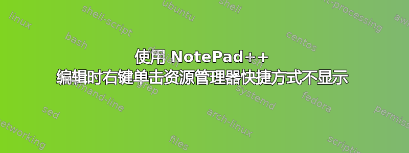 使用 NotePad++ 编辑时右键单击资源管理器快捷方式不显示