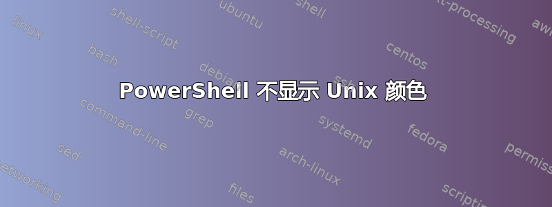 PowerShell 不显示 Unix 颜色