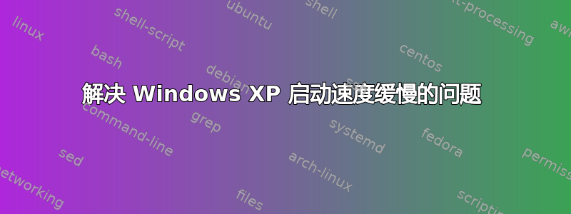 解决 Windows XP 启动速度缓慢的问题