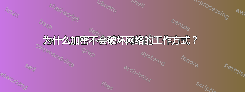 为什么加密不会破坏网络的工作方式？