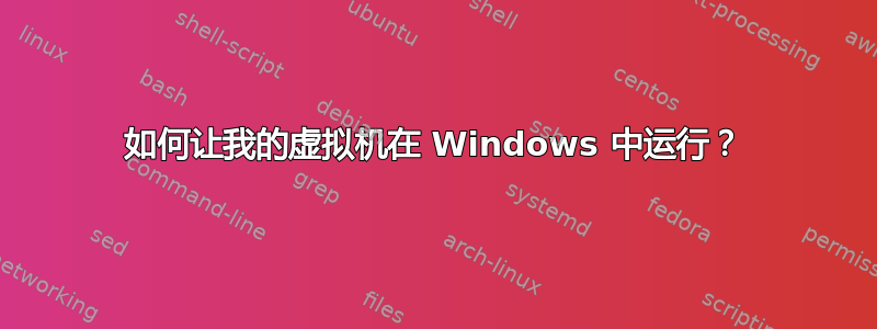 如何让我的虚拟机在 Windows 中运行？