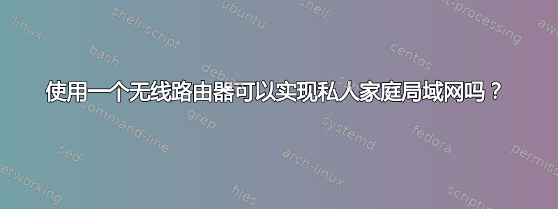 使用一个无线路由器可以实现私人家庭局域网吗？