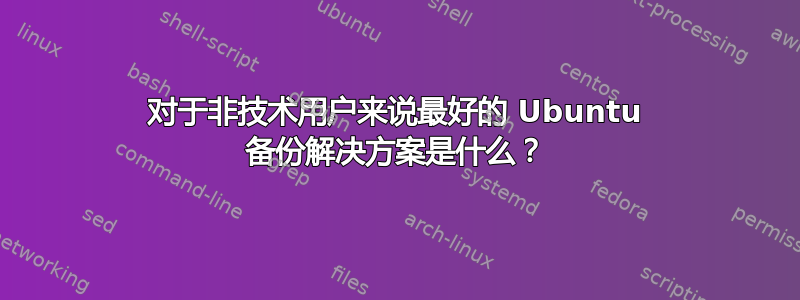 对于非技术用户来说最好的 Ubuntu 备份解决方案是什么？