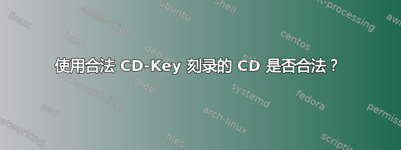 使用合法 CD-Key 刻录的 CD 是否合法？