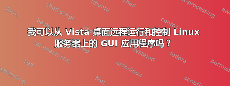 我可以从 Vista 桌面远程运行和控制 Linux 服务器上的 GUI 应用程序吗？