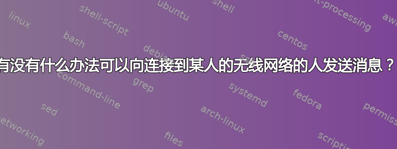 有没有什么办法可以向连接到某人的无线网络的人发送消息？