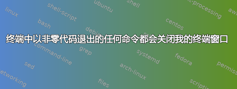 终端中以非零代码退出的任何命令都会关闭我的终端窗口