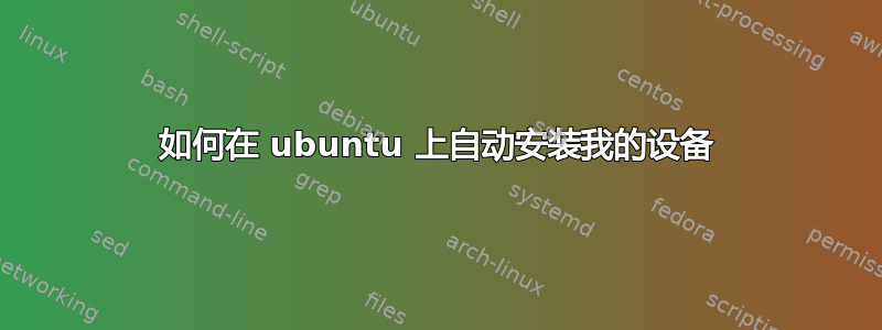 如何在 ubuntu 上自动安装我的设备