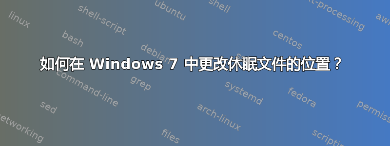 如何在 Windows 7 中更改休眠文件的位置？