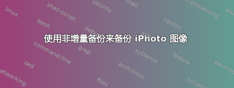 使用非增量备份来备份 iPhoto 图像