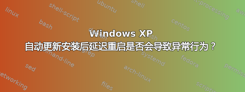 Windows XP 自动更新安装后延迟重启是否会导致异常行为？